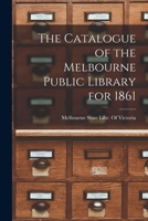 The Catalogue of the Melbourne Public Library for 1861 1018401407 Book Cover