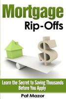 Mortgage Rip-Offs: Learn the Secret to Saving Thousands Before You Apply 1481290983 Book Cover