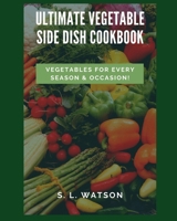 Ultimate Vegetable Side Dish Cookbook: Vegetables For Every Season & Occasion! (Southern Cooking Recipes) 1700093363 Book Cover