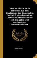 Das Canonische Recht Betrachtet Aus Dem Standpunkte Des Staatsrechts, Der Politik, Des Allgemeinen Gesellschaftsrechts Und Der Seit Dem Jahre 1848 Entstandenen Staatsverh�ltnisse 0353815004 Book Cover