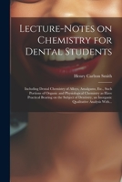 Lecture-notes on Chemistry for Dental Students; Including Dental Chemistry of Alloys, Amalgams, Etc., Such Portions of Organic and Physiological ... an Inorganic Qualitative Analysis With... 1021810274 Book Cover