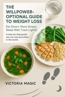 The Willpower Optional Guide to Weight Loss: Eat Smart. Move Simply. Sleep Well. Track Lightly. B0FSXTFCFJ Book Cover