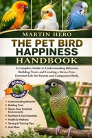 THE PET BIRD HAPPINESS HANDBOOK: A Complete Guide to Understanding Behavior, Building Trust, and Creating a Stress-Free, Enriched Life for Parrots and Companion Birds. B0GZCSLLMK Book Cover
