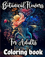 Botanical Flowers Coloring book for Adults: Mindfulness Floral Patterns for Stress Relief with Gorgeous flower Bouquets B0C7BXLCP9 Book Cover