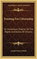Training for Citizenship; an Elementary Treatise on the Rights and Duties of Citizens, Based on the Relations Which Exists Between Organized Society ... the Individual Members of Organized Society; 0530094770 Book Cover