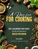 A Passion for Cooking: My Journey My Way In The Kitchen With Rich Rivers Volume 1 Breakfast, Brunch & Dinner B0G1V8LKR2 Book Cover