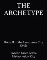 THE ARCHETYPE: Sixteen Faces of the Metaphysical City (The Luminous City Cycle) B0HLPMCTNY Book Cover