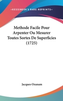 Methode Facile Pour Arpenter Ou Mesurer Toutes Sortes de Superficies: Et Pour Toiser Exactement La Ma�onnerie, Les Vuidanges Des Terres, & Tous Les Autres Corps, Dont on Peut Avoir Besoin Dans La Prat 0270278176 Book Cover