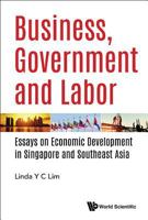 Business, Government and Labor: Essays on Economic Development in Singapore and Southeast Asia 9813225254 Book Cover