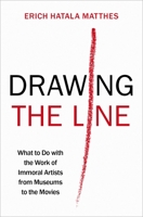 Drawing the Line: What to Do with the Work of Immoral Artists from Museums to the Movies 0197798128 Book Cover