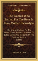 The Woman Who Battled For The Boys In Blue, Mother Bickerdyke: Her Life And Labors For The Relief Of Our Soldiers; Sketches Of Battle Scenes And Incidents Of The Sanitary Service (1886) 1164240285 Book Cover