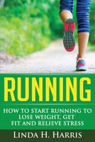 Running: How to Start Running to Lose Weight, Get Fit and Relieve Stress 1515009556 Book Cover