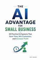 AI Advantage For Small Business: 20 Practical AI Systems That Win Customers and Increase Profit B0HGBH7RMS Book Cover
