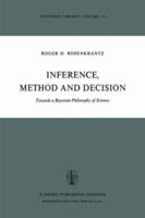 Inference, Method, and Decision: Towards a Bayesian Philosophy of Science (Synthese Library) 9027708177 Book Cover