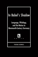 In Babel's Shadow: Language, Philology, and the Nation in Nineteenth-Century Germany 0814333044 Book Cover