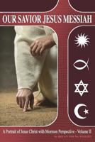Our Savior Jesus Messiah - Volume II: A Portrait of Jesus Christ with Mormon Perspective 0990700216 Book Cover