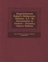 Disputationum Roberti Bellarmini, Politani, S.J.: de Sacramentis in Genere - Primary Source Edition 1287583563 Book Cover
