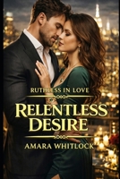 Relentless Desire: A Second Chance Fake Dating Romance (RUTHLESS IN LOVE) B0GPXRBCHC Book Cover