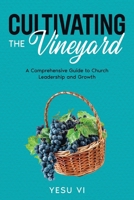 Cultivating the Vineyard: A Comprehensive Guide to Church Leadership and Growth 1456650416 Book Cover