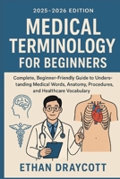 Medical Terminology for Beginners (2025–2026 Edition): Complete, beginner-friendly guide to understanding medical words anatomy, procedure, and healthcare vocabulary B0FNM4DYSD Book Cover