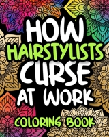 How Hairstylists Curse At Work: Swearing Hair Stylist Coloring Book For Adults, Funny Hair Stylist Gift For Women And Men B08HQ1RL62 Book Cover