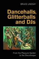 Dancehalls, Glitterballs and Djs: From the Pleasure Garden to the Discotheque 1800505973 Book Cover