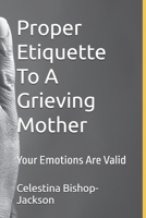 Proper Etiquette To A Grieving Mother: Your Emotions Are Valid B0DSV1XMBJ Book Cover