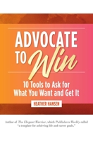 Advocate to Win: 10 Tools to Ask for What You Want and Get It 1642936634 Book Cover