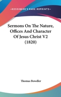 Sermons On The Nature, Offices And Character Of Jesus Christ V2 0548780528 Book Cover