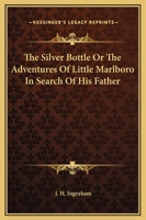 The Silver Bottle Or The Adventures Of Little Marlboro In Search Of His Father 1162708379 Book Cover