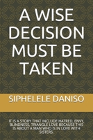 A Wise Decision Must Be Taken: It Is a Story That Include Hatred, Envy, Blindness, Triangle Love Because This Is about a Man Who Is in Love with Sisters. null Book Cover