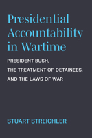 Presidential Accountability in Wartime: President Bush, the Treatment of Detainees, and the Laws of War 0472056492 Book Cover