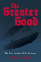 The Greater Good: The 'lost Package' of the Lusitania 1530003601 Book Cover
