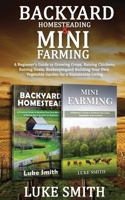 Backyard Homesteading & Mini Farming: A Beginner's Guide to Growing Crops, Raising Chickens, Raising Goats, Beekeeping and Building Your Own Vegetable Garden for a Sustainable Living 1951345630 Book Cover
