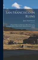 San Francisco in Ruins: A Pictorial History of Eight Score Photo-Views of the Earthquake Effects, Flames' Havoc, Ruins Everywhere, Relief Camps - Primary Source Edition 1017576580 Book Cover
