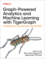 Graph-Powered Analytics and Machine Learning with TigerGraph: Driving Business Outcomes with Connected Data 1098106652 Book Cover