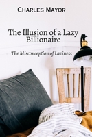 The Illusion Of a Lazy Billionaire: The Misconception of Laziness B0C9SG23V1 Book Cover