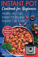 Instant Pot Cookbook for Beginners : Easy, Healthy and Fast Instant Pot Recipes Anyone Can Cook 1986151107 Book Cover