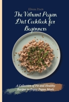 The Vibrant Pegan Diet Cookbook for Beginners: A Collection of Fit and Healthy Recipes to Enjoy Pegan Meals 180269479X Book Cover