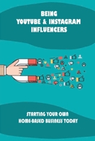 Being Youtube & Instagram Influencers: Starting Your Own Home-Based Business Today: Ways To Monetize Your Videos And Your Personal Brand B09BLWRJ4K Book Cover