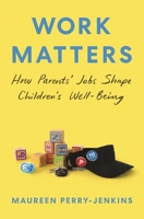 Work Matters: How Parents' Jobs Shape Children's Well-Being 0691174695 Book Cover
