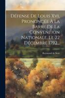 Défense De Louis Xvi, Prononcée À La Barre De La Convention Nationale, Le 22 Décembre 1792... (French Edition) 1022648527 Book Cover