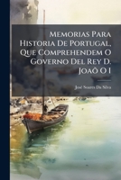 Memorias Para Historia De Portugal, Que Comprehendem O Governo Del Rey D. Joaõ O I (Portuguese Edition) 1023750643 Book Cover
