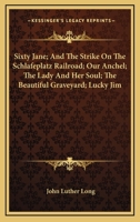 Sixty Jane; And, the Strike on the Schlafeplatz Railroad; Our Anchel; The Lady and Her Soul; The Beautiful Graveyard; Lucky Jim; The Outrageous Miss Dawn-Dream; The Little House in the Little Street W 0548498202 Book Cover