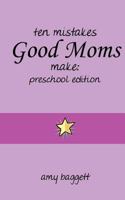Ten Mistakes Good Moms Make: Preschool Edition 1463723229 Book Cover