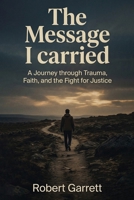 Message I Carried : A Journey Through Trauma, Faith and the Fight for Justice 1968432809 Book Cover
