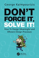 Don't Force It, Solve It!: How to Design Meaningful and Efficient Design Processes 0367505657 Book Cover