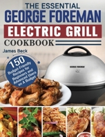 The Essential George Foreman Electric Grill Cookbook: 150 Budget-Friendly Recipes for Beginners and Advanced Users on A Budget 1801662916 Book Cover