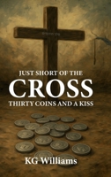 JUST SHORT OF THE CROSS: THIRTY COINS AND A KISS 1291741488 Book Cover