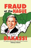 Fraud at the Hague-Bakassi: Why Nigeria's Bakassi Territory Was Ceded to Cameroon 1462022715 Book Cover